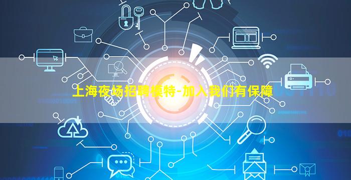上海夜场招聘模特-加入我们有保障